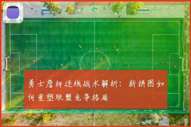 勇士詹柯连线战术解析:新拼图如何重塑联盟竞争格局