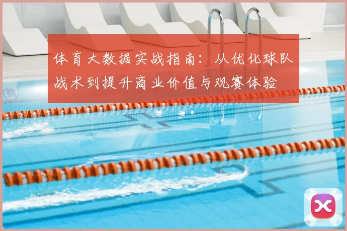 体育大数据实战指南:从优化球队战术到提升商业价值与观赛体验