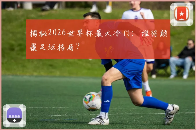 揭秘2026世界杯最大冷门:谁将颠覆足坛格局?