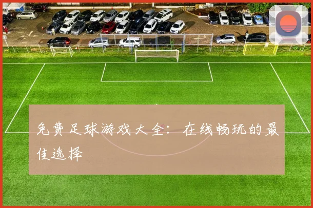 免费足球游戏大全:在线畅玩的最佳选择