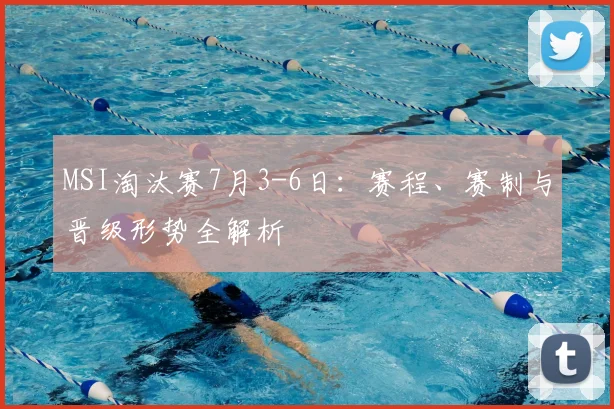 MSI淘汰赛7月3-6日:赛程、赛制与晋级形势全解析