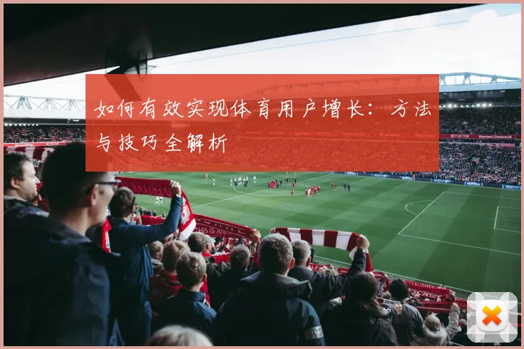 如何有效实现体育用户增长:方法与技巧全解析