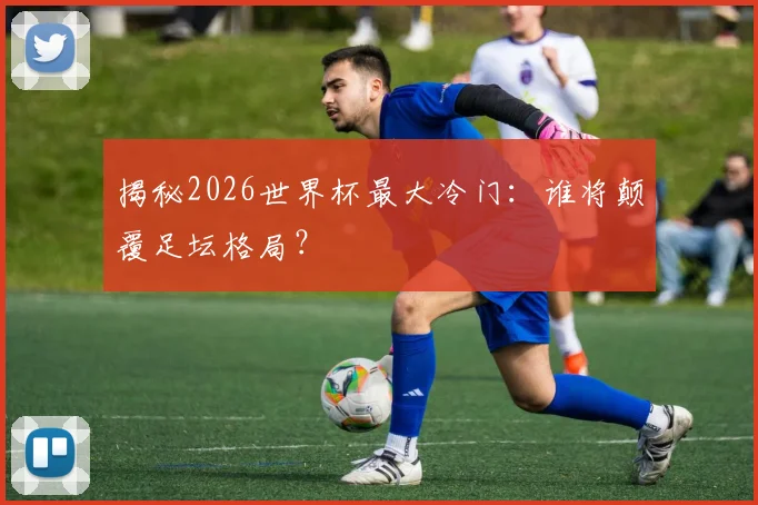 揭秘2026世界杯最大冷门:谁将颠覆足坛格局?