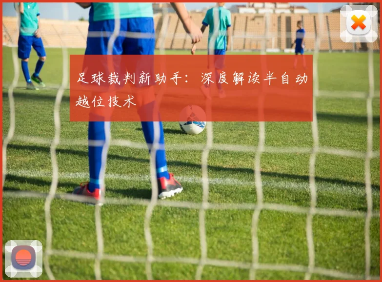 足球裁判新助手:深度解读半自动越位技术