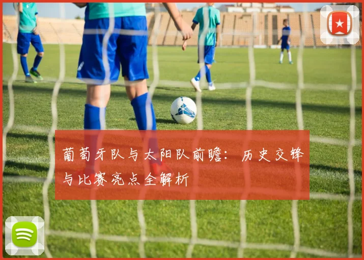 葡萄牙队与太阳队前瞻：历史交锋与比赛亮点全解析