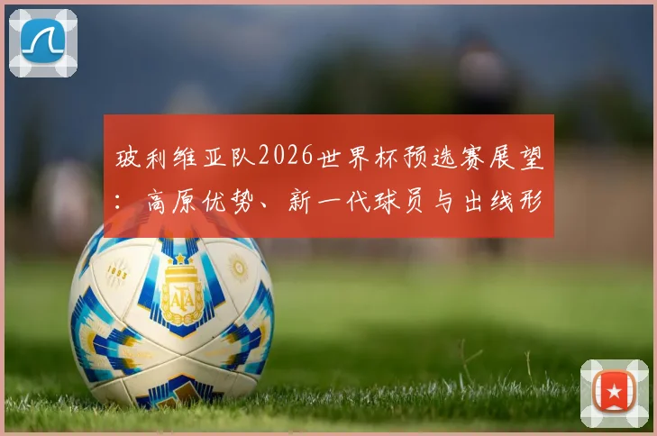 玻利维亚队2026世界杯预选赛展望:高原优势、新一代球员与出线形势深度解析