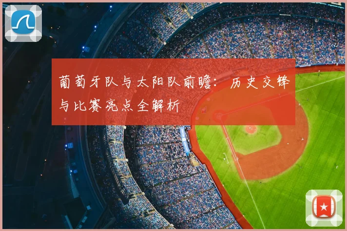 葡萄牙队与太阳队前瞻:历史交锋与比赛亮点全解析