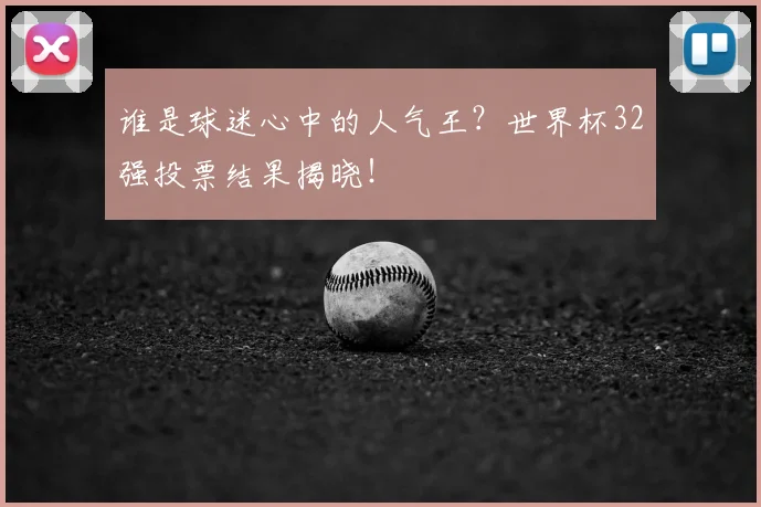谁是球迷心中的人气王?世界杯32强投票结果揭晓!